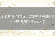 全面禁用404错误，享受畅快网络世界——404禁用软件app大全
