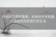 开启医疗界新篇章：未来的手术机器人将如何改变我们的生活
