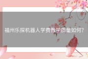 福州乐探机器人学费教学质量如何？