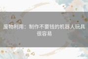 废物利用：制作不要钱的机器人玩具很容易