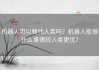 机器人可以替代人类吗？机器人能做什么事情较人类更优？