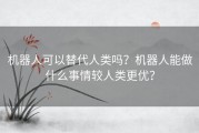 机器人可以替代人类吗？机器人能做什么事情较人类更优？