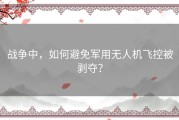 战争中，如何避免军用无人机飞控被剥夺？