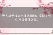 无人机无线充电技术如何在实际工作中发挥最佳效果？