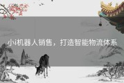 小i机器人销售，打造智能物流体系