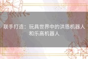 联手打造：玩具世界中的洪恩机器人和乐高机器人