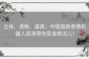 立体、清晰、逼真，中国首款表情机器人高清带你变身绝活儿！