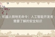 机器人倒地无命令：人工智能开发者需要了解的安全知识