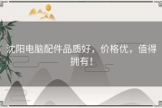 沈阳电脑配件品质好，价格优，值得拥有！