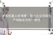 米兔机器人机械臂：助力企业提高生产线稳定性和一致性