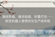 端线剪裁、缝合粘接、折叠打包……耐克机器人使用优化生产线布局