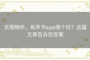 无限畅听，有声书app哪个好？这篇文章告诉您答案