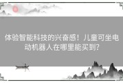 体验智能科技的兴奋感！儿童可坐电动机器人在哪里能买到？