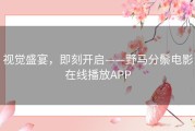 视觉盛宴，即刻开启——野马分鬃电影在线播放APP