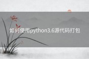 如何使用python3.6源代码打包
