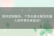 提供定制服务，个性化美女聊天机器人软件等你来尝试！