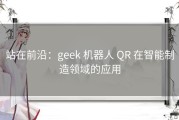 站在前沿：geek 机器人 QR 在智能制造领域的应用