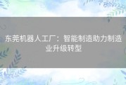 东莞机器人工厂：智能制造助力制造业升级转型