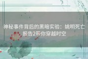 神秘事件背后的黑暗实验：姚明死亡报告2带你穿越时空