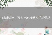 创新科技：石头扫地机器人手机登场