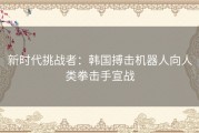 新时代挑战者：韩国搏击机器人向人类拳击手宣战