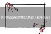 如何制定高效的抛光机器人程序流程？