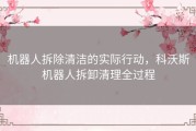 机器人拆除清洁的实际行动，科沃斯机器人拆卸清理全过程