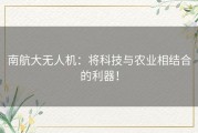 南航大无人机：将科技与农业相结合的利器！