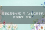 想要免费看电影？用“九七视频手机在线播放”就好！