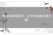 专业组装电脑司：让你的电脑充满力量！