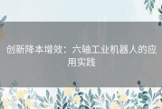 创新降本增效：六轴工业机器人的应用实践