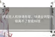 燃起无人机快递先驱，快递业转型升级离不了智能科技