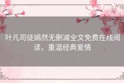 叶凡司徒嫣然无删减全文免费在线阅读，重温经典爱情