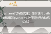 pycharm代码格式化：如何使用python编辑器pycharm对代码进行自动格式化？