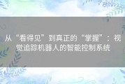 从“看得见”到真正的“掌握”：视觉追踪机器人的智能控制系统