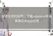 探索东京时尚界：下载japanese丰满高清日本app应用