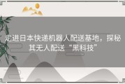 走进日本快递机器人配送基地，探秘其无人配送“黑科技”