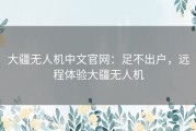 大疆无人机中文官网：足不出户，远程体验大疆无人机