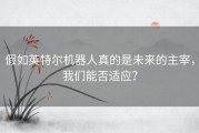 假如英特尔机器人真的是未来的主宰，我们能否适应？