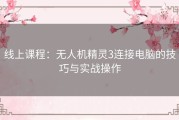 线上课程：无人机精灵3连接电脑的技巧与实战操作