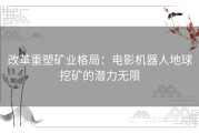 改革重塑矿业格局：电影机器人地球挖矿的潜力无限