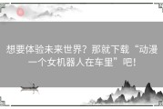 想要体验未来世界？那就下载“动漫一个女机器人在车里”吧！