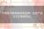 不愧是顶级电脑组装品牌！这些产品让它们脱颖而出。