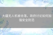 大疆无人机被击落，政府讨论如何加强安全防范