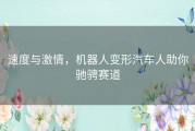 速度与激情，机器人变形汽车人助你驰骋赛道
