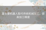 富士康机器人取代传统机械加工，提高加工精度