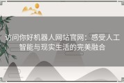 访问你好机器人网站官网：感受人工智能与现实生活的完美融合