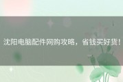沈阳电脑配件网购攻略，省钱买好货！