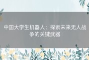 中国大学生机器人：探索未来无人战争的关键武器