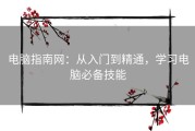 电脑指南网：从入门到精通，学习电脑必备技能